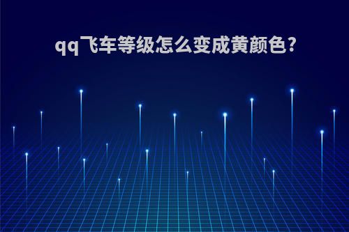 qq飞车等级怎么变成黄颜色?