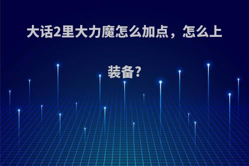 大话2里大力魔怎么加点，怎么上装备?