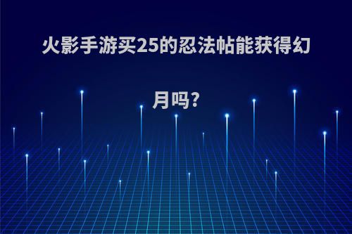 火影手游买25的忍法帖能获得幻月吗?