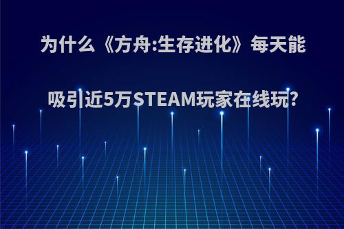 为什么《方舟:生存进化》每天能吸引近5万STEAM玩家在线玩?