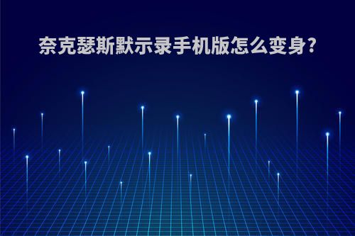 奈克瑟斯默示录手机版怎么变身?