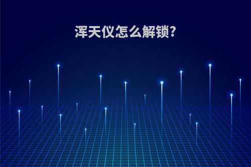 浑天仪怎么解锁?