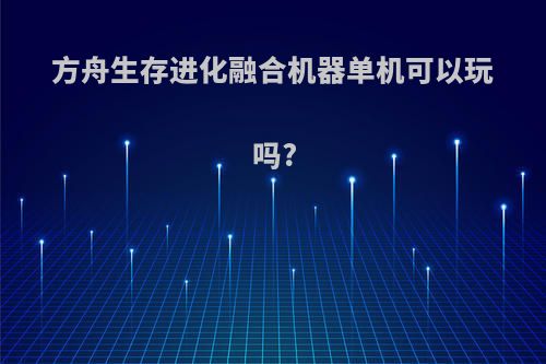 方舟生存进化融合机器单机可以玩吗?