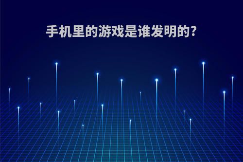 手机里的游戏是谁发明的?