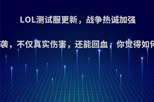 LOL测试服更新，战争热诚加强版来袭，不仅真实伤害，还能回血，你觉得如何呢?