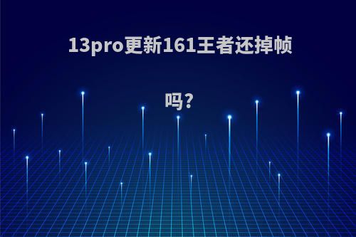 13pro更新161王者还掉帧吗?