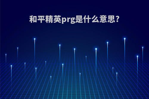 和平精英prg是什么意思?