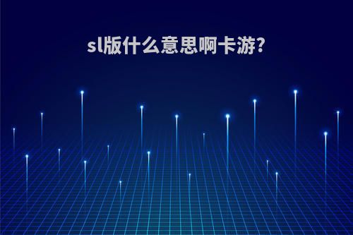 sl版什么意思啊卡游?