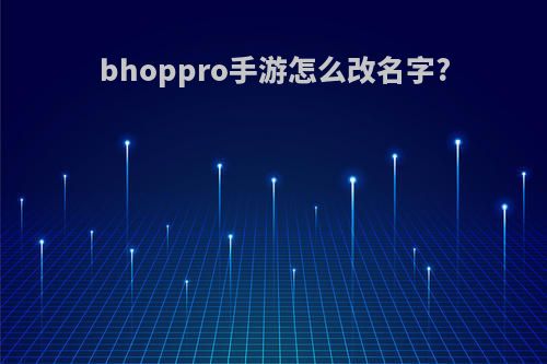 bhoppro手游怎么改名字?