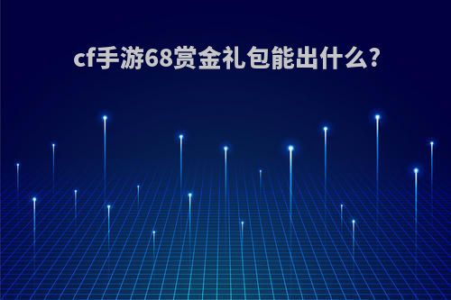 cf手游68赏金礼包能出什么?