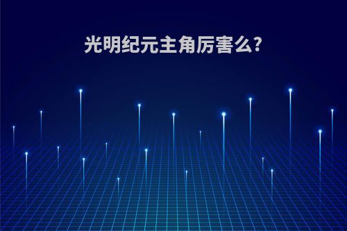 光明纪元主角厉害么?