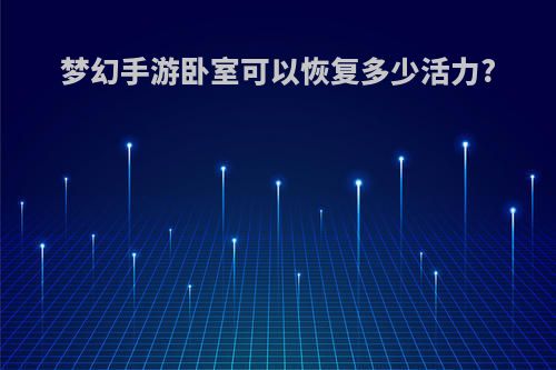 梦幻手游卧室可以恢复多少活力?