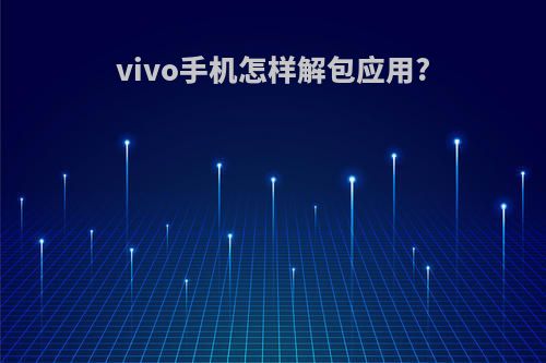 vivo手机怎样解包应用?