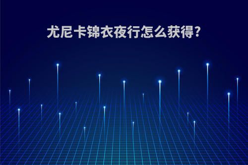 尤尼卡锦衣夜行怎么获得?