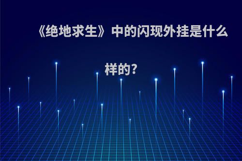 《绝地求生》中的闪现外挂是什么样的?