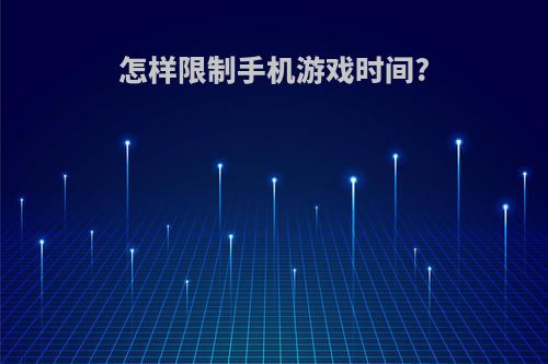 怎样限制手机游戏时间?