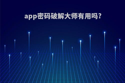 app密码破解大师有用吗?