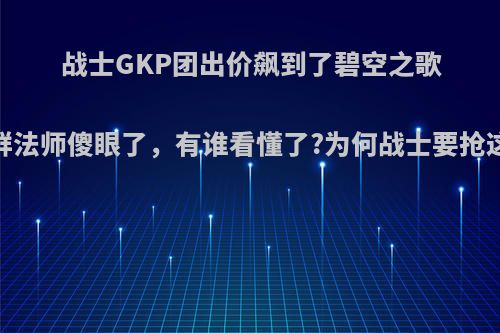 战士GKP团出价飙到了碧空之歌，一群法师傻眼了，有谁看懂了?为何战士要抢这武器?