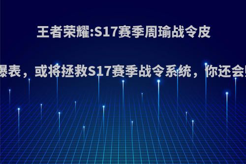 王者荣耀:S17赛季周瑜战令皮肤颜值爆表，或将拯救S17赛季战令系统，你还会购买吗?