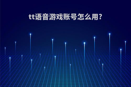 tt语音游戏账号怎么用?