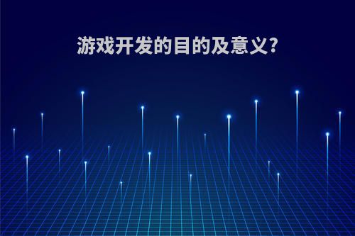 游戏开发的目的及意义?