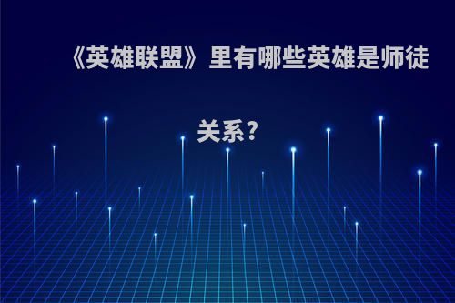 《英雄联盟》里有哪些英雄是师徒关系?