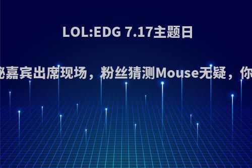 LOL:EDG 7.17主题日比赛邀请神秘嘉宾出席现场，粉丝猜测Mouse无疑，你觉得是他吗?