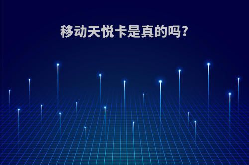 移动天悦卡是真的吗?