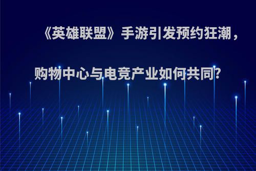 《英雄联盟》手游引发预约狂潮，购物中心与电竞产业如何共同?