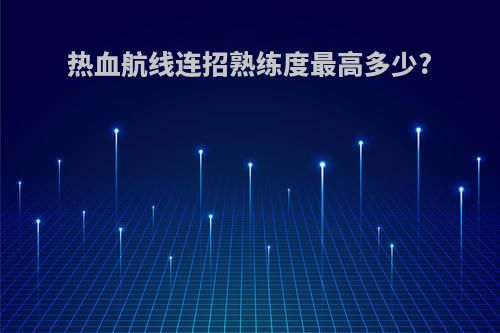 热血航线连招熟练度最高多少?