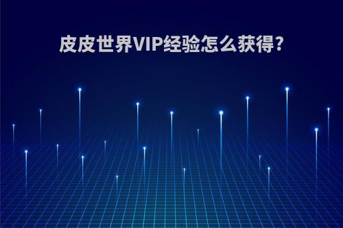 皮皮世界VIP经验怎么获得?