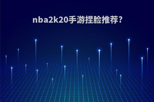 nba2k20手游捏脸推荐?