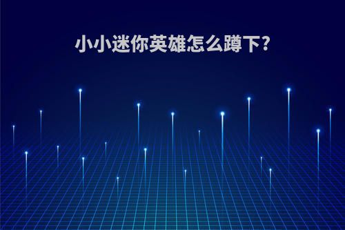 小小迷你英雄怎么蹲下?