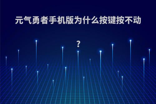 元气勇者手机版为什么按键按不动?