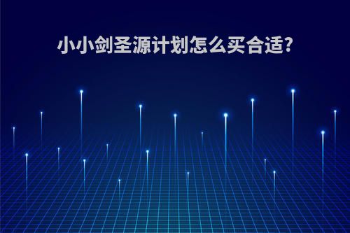 小小剑圣源计划怎么买合适?