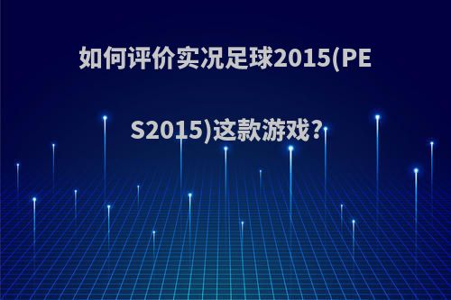 如何评价实况足球2015(PES2015)这款游戏?