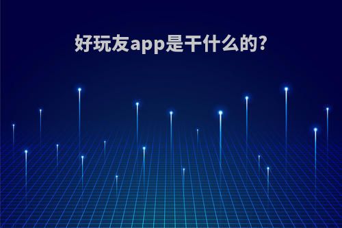 好玩友app是干什么的?