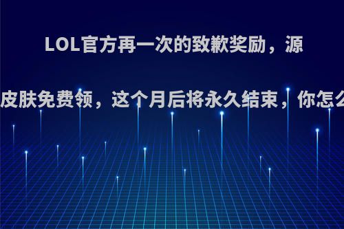 LOL官方再一次的致歉奖励，源代码皮肤免费领，这个月后将永久结束，你怎么看?