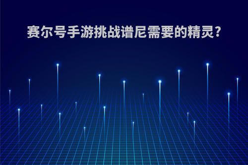 赛尔号手游挑战谱尼需要的精灵?