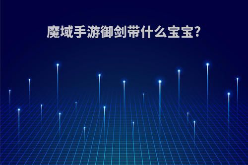 魔域手游御剑带什么宝宝?