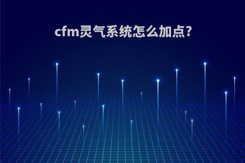 cfm灵气系统怎么加点?