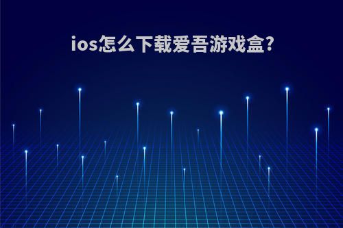 ios怎么下载爱吾游戏盒?