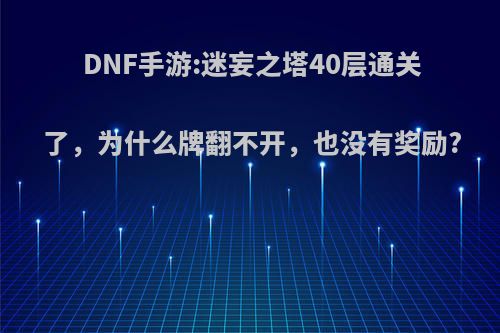 DNF手游:迷妄之塔40层通关了，为什么牌翻不开，也没有奖励?