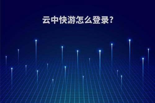 云中快游怎么登录?