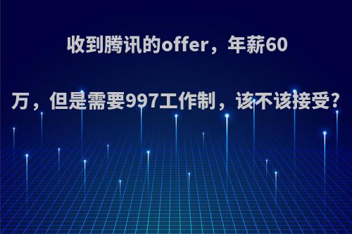 收到腾讯的offer，年薪60万，但是需要997工作制，该不该接受?