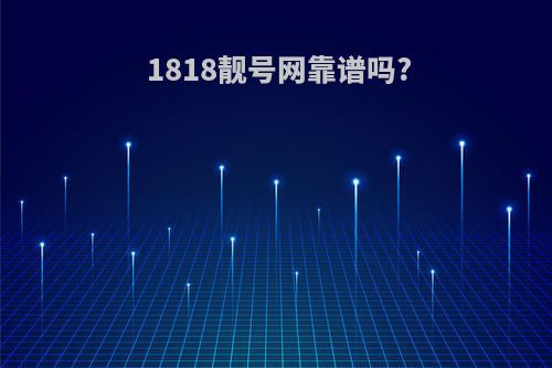 1818靓号网靠谱吗?