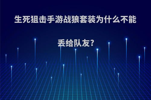 生死狙击手游战狼套装为什么不能丢给队友?