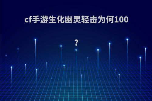 cf手游生化幽灵轻击为何100?