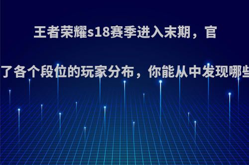 王者荣耀s18赛季进入末期，官方公布了各个段位的玩家分布，你能从中发现哪些内容?