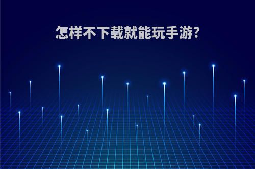 怎样不下载就能玩手游?